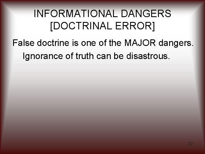 INFORMATIONAL DANGERS [DOCTRINAL ERROR] False doctrine is one of the MAJOR dangers. Ignorance of