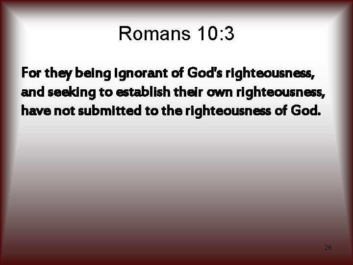 Romans 10: 3 For they being ignorant of God's righteousness, and seeking to establish