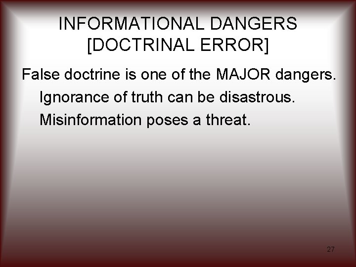 INFORMATIONAL DANGERS [DOCTRINAL ERROR] False doctrine is one of the MAJOR dangers. Ignorance of