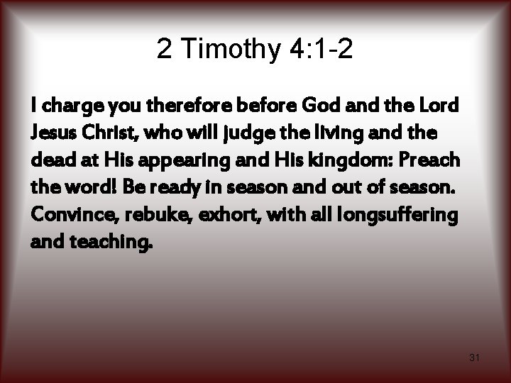 2 Timothy 4: 1 -2 I charge you therefore before God and the Lord