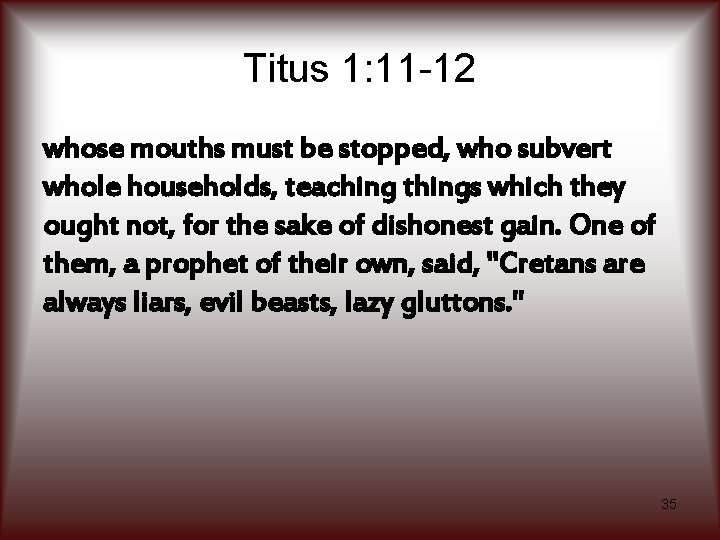 Titus 1: 11 -12 whose mouths must be stopped, who subvert whole households, teaching
