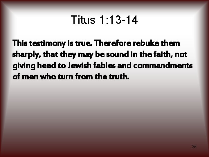 Titus 1: 13 -14 This testimony is true. Therefore rebuke them sharply, that they