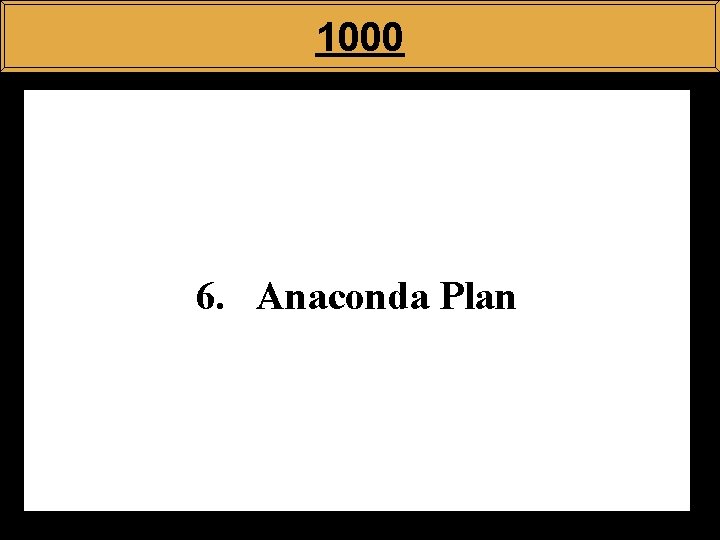 1000 6. Anaconda Plan 