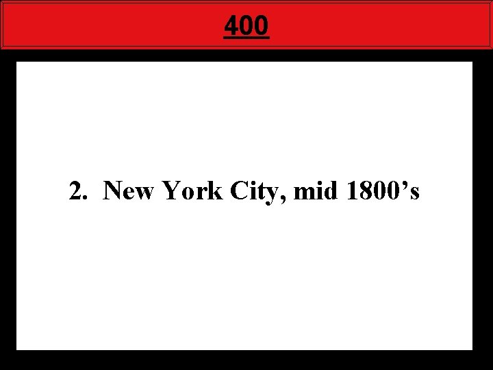 400 2. New York City, mid 1800’s 