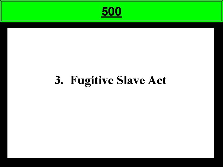 500 3. Fugitive Slave Act 