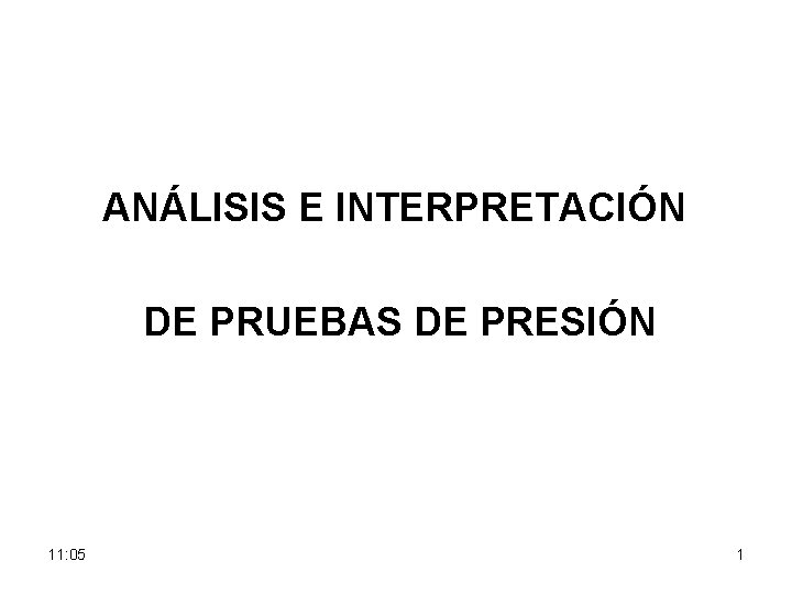 ANÁLISIS E INTERPRETACIÓN DE PRUEBAS DE PRESIÓN 11: 05 1 