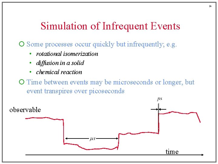 24 Simulation of Infrequent Events ¡ Some processes occur quickly but infrequently; e. g.