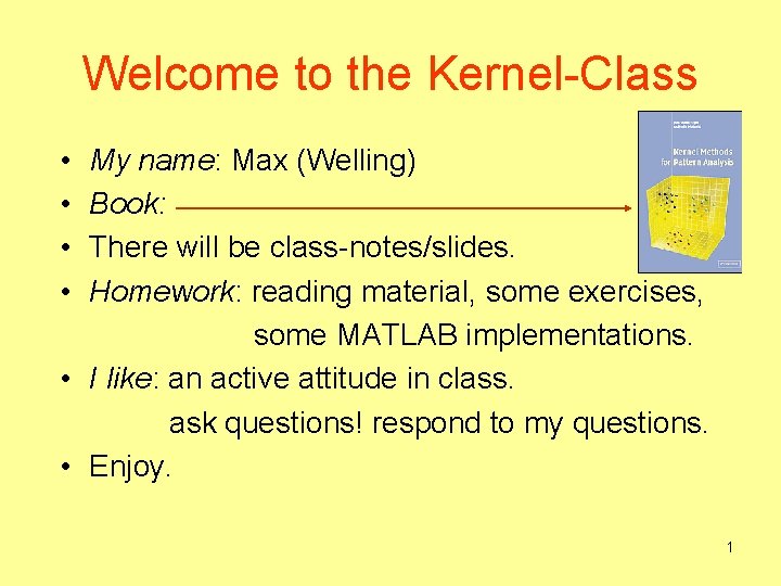 Welcome to the Kernel-Class • • My name: Max (Welling) Book: There will be