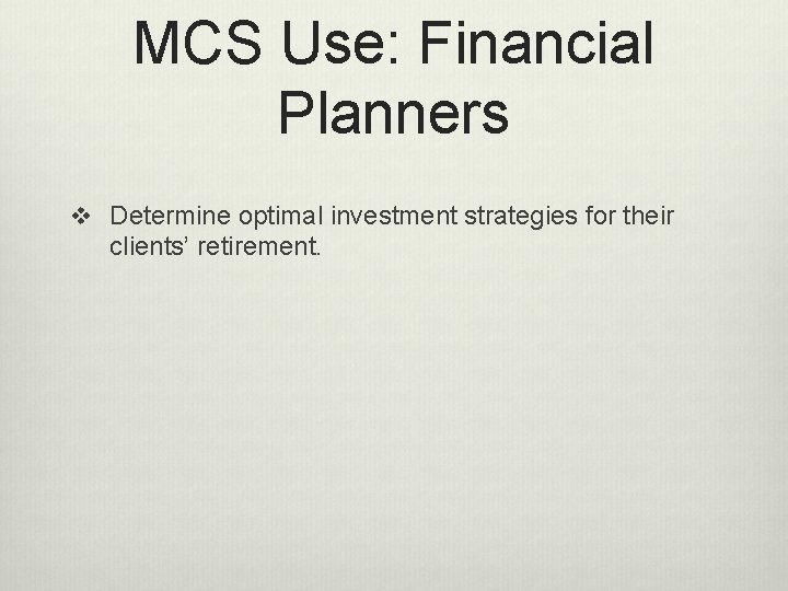 MCS Use: Financial Planners v Determine optimal investment strategies for their clients’ retirement. 