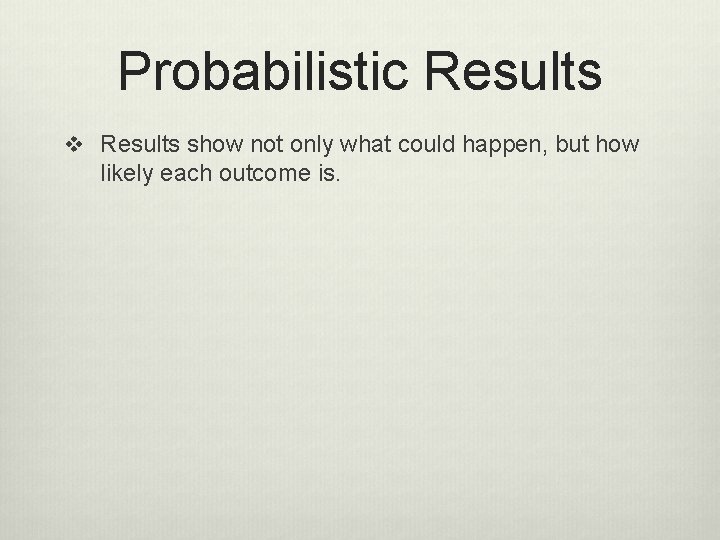 Probabilistic Results v Results show not only what could happen, but how likely each