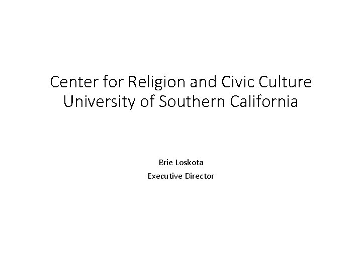 Center for Religion and Civic Culture University of Southern California Brie Loskota Executive Director