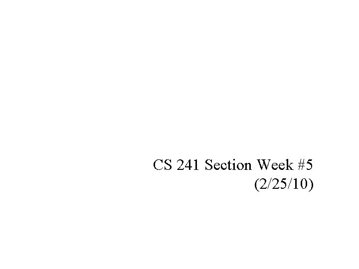CS 241 Section Week #5 (2/25/10) 