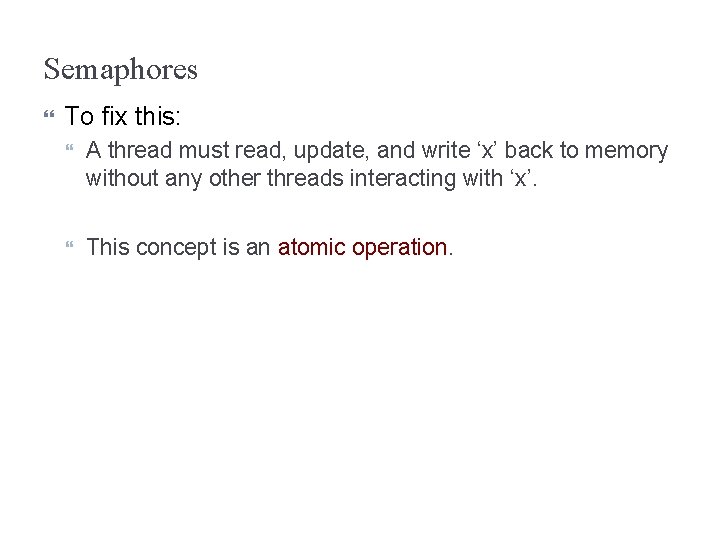 Semaphores To fix this: A thread must read, update, and write ‘x’ back to