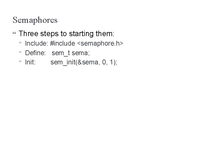 Semaphores Three steps to starting them: Include: #include <semaphore. h> Define: sem_t sema; Init: