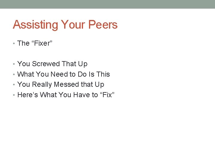 Assisting Your Peers • The “Fixer” • You Screwed That Up • What You