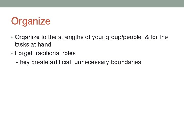 Organize • Organize to the strengths of your group/people, & for the tasks at