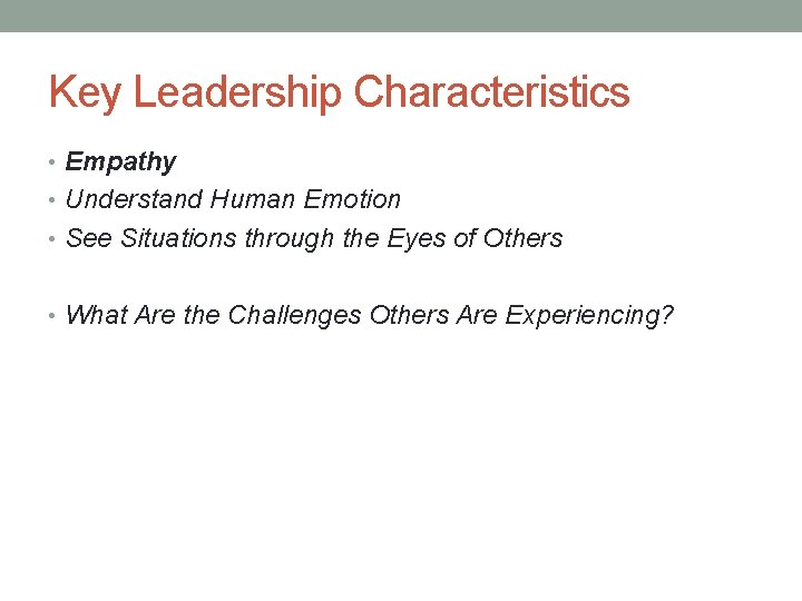 Key Leadership Characteristics • Empathy • Understand Human Emotion • See Situations through the