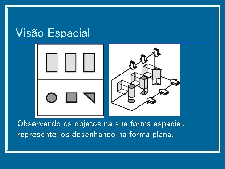 Visão Espacial Observando os objetos na sua forma espacial, represente-os desenhando na forma plana.