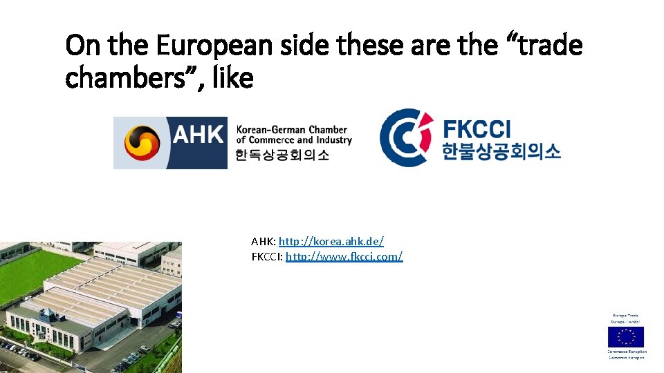 On the European side these are the “trade chambers”, like AHK: http: //korea. ahk.