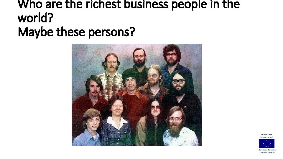 Who are the richest business people in the world? Maybe these persons? 