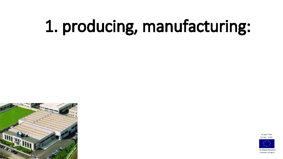 1. producing, manufacturing: 