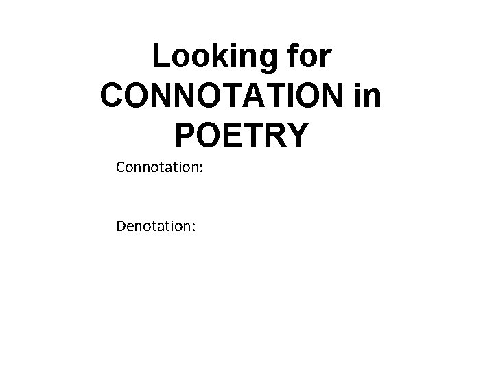 Looking for CONNOTATION in POETRY Connotation: Denotation: 