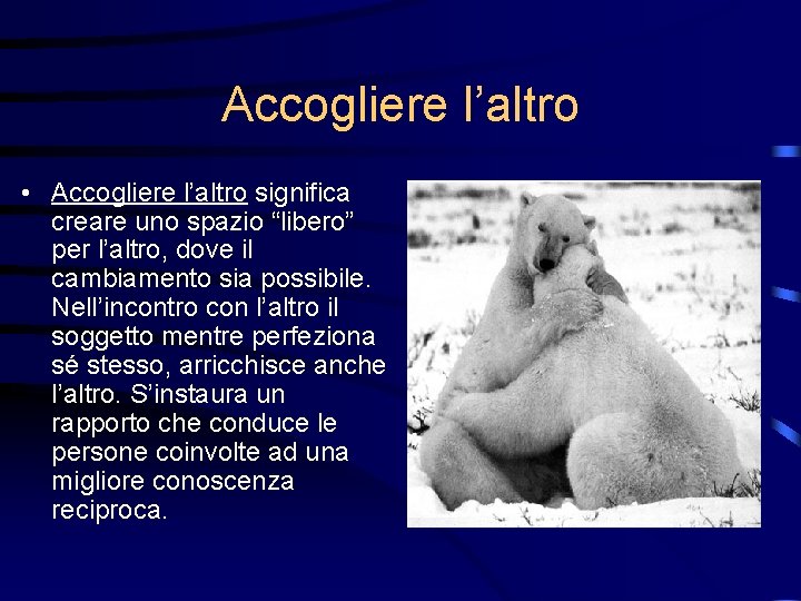 Accogliere l’altro • Accogliere l’altro significa creare uno spazio “libero” per l’altro, dove il