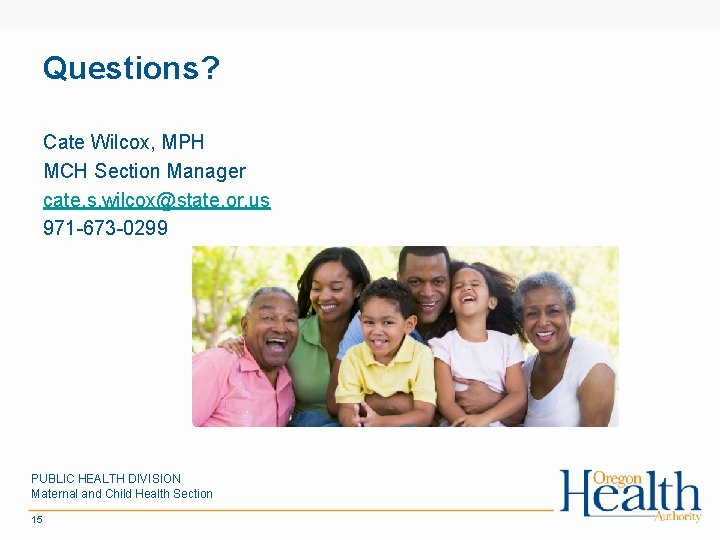 Questions? Cate Wilcox, MPH MCH Section Manager cate. s. wilcox@state. or. us 971 -673