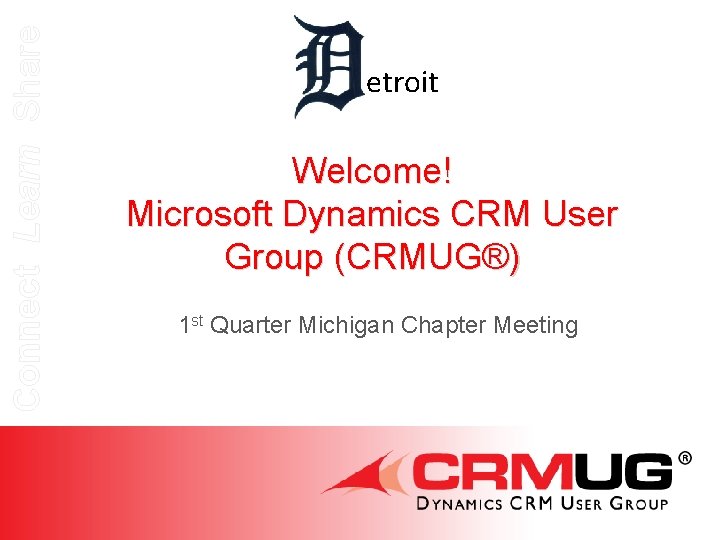 Connect Learn Share etroit Welcome! Microsoft Dynamics CRM User Group (CRMUG®) 1 st Quarter