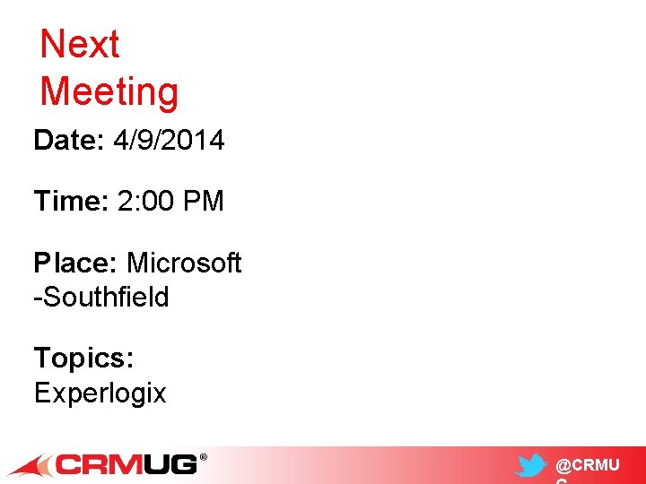 Next Meeting Date: 4/9/2014 Time: 2: 00 PM Place: Microsoft -Southfield Topics: Experlogix @CRMU