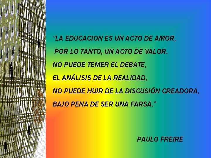“LA EDUCACION ES UN ACTO DE AMOR, POR LO TANTO, UN ACTO DE VALOR.