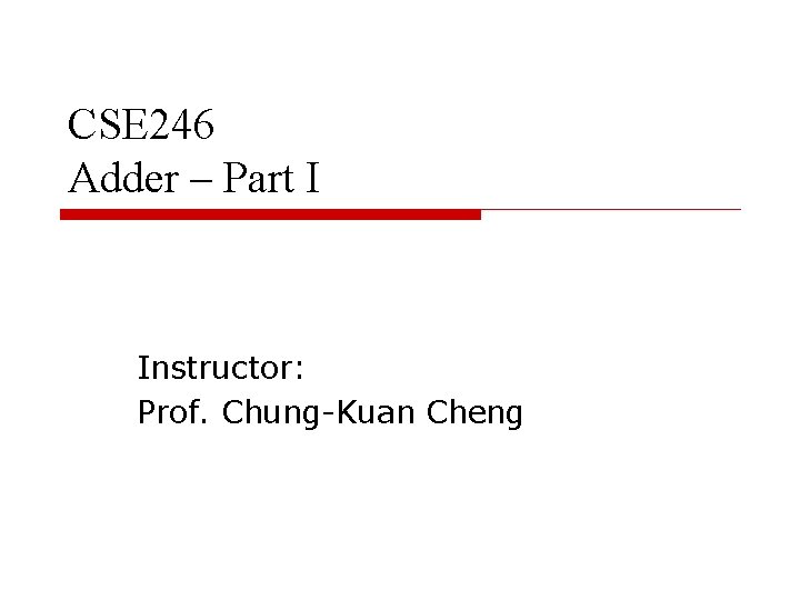 CSE 246 Adder – Part I Instructor: Prof. Chung-Kuan Cheng 