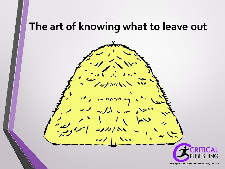 The art of knowing what to leave out Copyright © Property of Critical Publishing The art of knowing what to leave out Copyright © Property of Critical Publishing