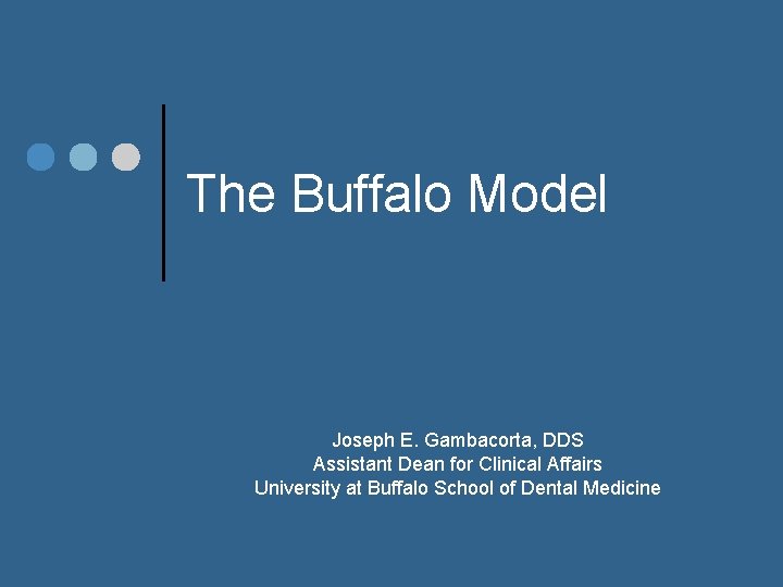 The Buffalo Model Joseph E. Gambacorta, DDS Assistant Dean for Clinical Affairs University at