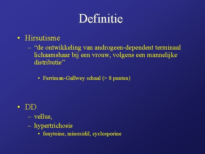 Definitie • Hirsutisme – “de ontwikkeling van androgeen-dependent terminaal lichaamshaar bij een vrouw, volgens