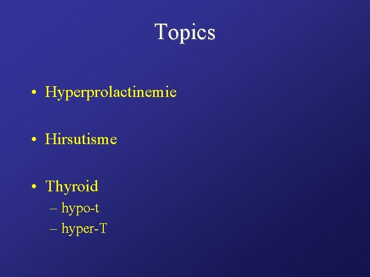 Topics • Hyperprolactinemie • Hirsutisme • Thyroid – hypo-t – hyper-T 