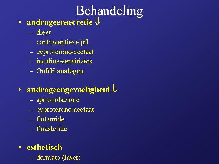 Behandeling • androgeensecretie – – – dieet contraceptieve pil cyproterone-acetaat insuline-sensitizers Gn. RH analogen Behandeling • androgeensecretie – – – dieet contraceptieve pil cyproterone-acetaat insuline-sensitizers Gn. RH analogen