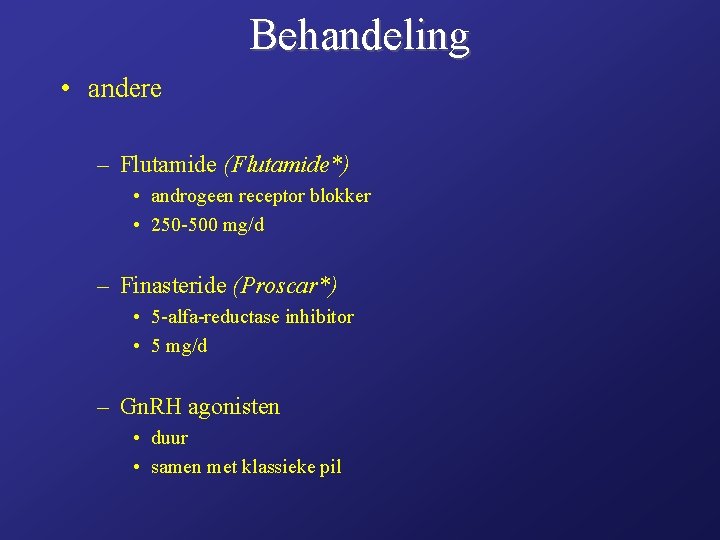 Behandeling • andere – Flutamide (Flutamide*) • androgeen receptor blokker • 250 -500 mg/d