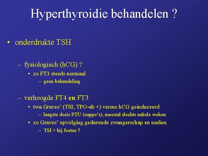 Hyperthyroidie behandelen ? • onderdrukte TSH – fysiologisch (h. CG) ? • zo FT Hyperthyroidie behandelen ? • onderdrukte TSH – fysiologisch (h. CG) ? • zo FT