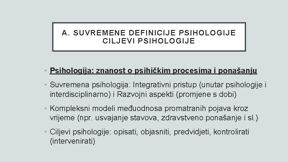 A. SUVREMENE DEFINICIJE PSIHOLOGIJE CILJEVI PSIHOLOGIJE • Psihologija: znanost o psihičkim procesima i ponašanju