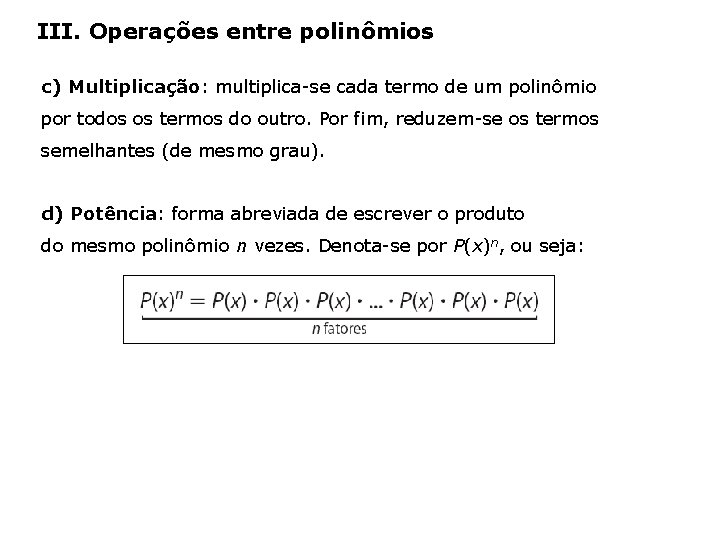 III. Operações entre polinômios c) Multiplicação: multiplica-se cada termo de um polinômio por todos