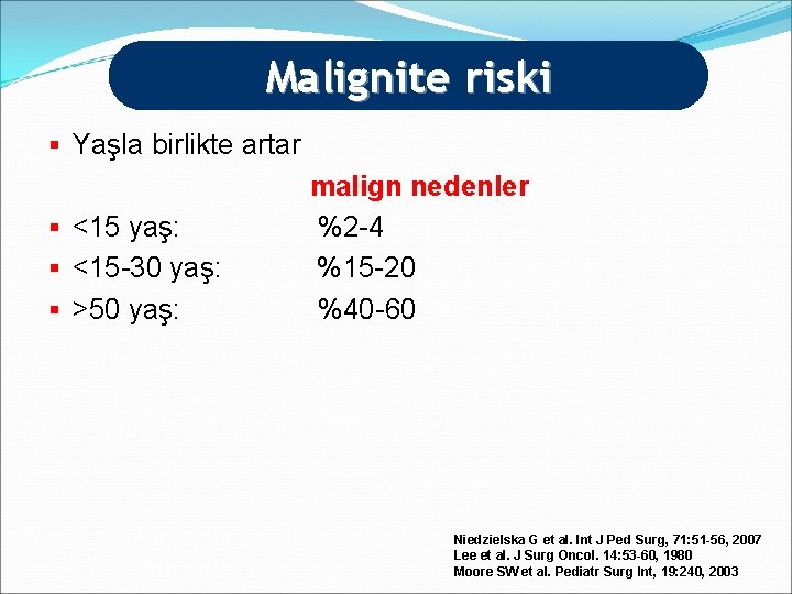 Malignite riski § Yaşla birlikte artar § <15 yaş: § <15 -30 yaş: §