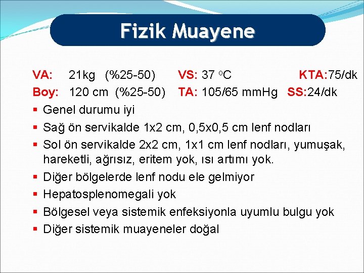 Fizik Muayene VA: 21 kg (%25 -50) VS: 37 o. C KTA: 75/dk Boy: