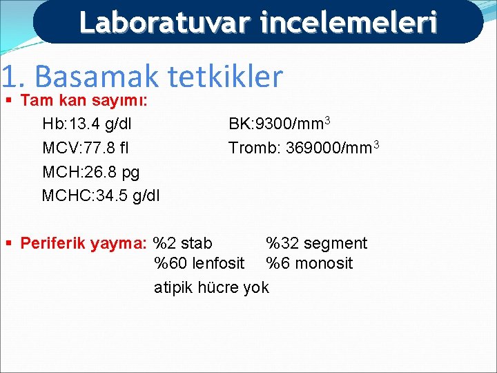 Laboratuvar incelemeleri 1. Basamak tetkikler § Tam kan sayımı: Hb: 13. 4 g/dl MCV: