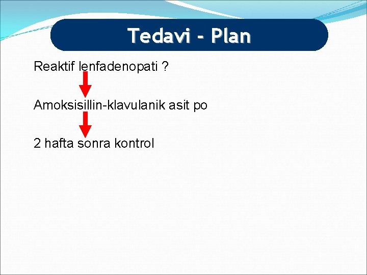 Tedavi - Plan Reaktif lenfadenopati ? Amoksisillin-klavulanik asit po 2 hafta sonra kontrol 