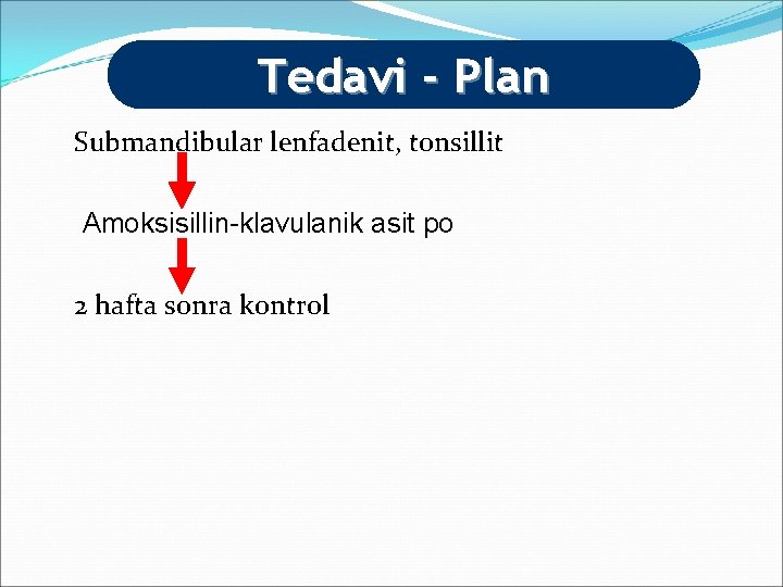 Tedavi - Plan Submandibular lenfadenit, tonsillit Amoksisillin-klavulanik asit po 2 hafta sonra kontrol 