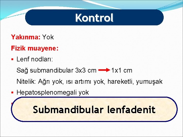 Kontrol Yakınma: Yok Fizik muayene: § Lenf nodları: Sağ submandibular 3 x 3 cm