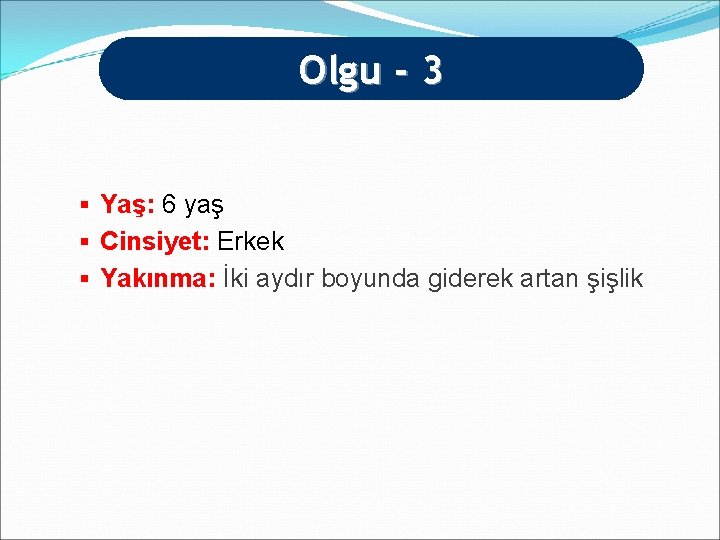 Olgu - 3 § Yaş: 6 yaş § Cinsiyet: Erkek § Yakınma: İki aydır