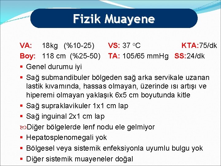 Fizik Muayene VA: 18 kg (%10 -25) VS: 37 o. C KTA: 75/dk Boy: