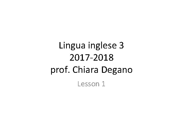 Lingua inglese 3 2017 -2018 prof. Chiara Degano Lesson 1 